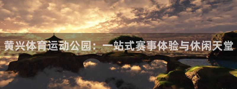 黄兴体育运动公园：一站式赛事体验与休闲天堂