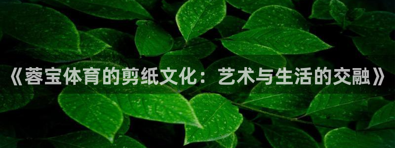 《蓉宝体育的剪纸文化：艺术与生活的交融》