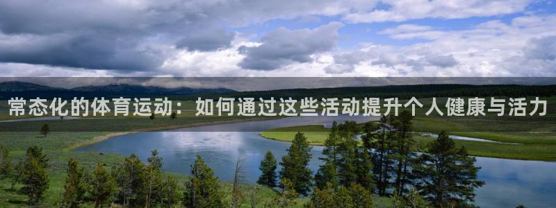 常态化的体育运动：如何通过这些活动提升个人健康与活力