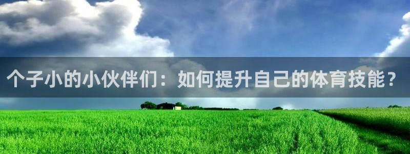 个子小的小伙伴们：如何提升自己的体育技能？