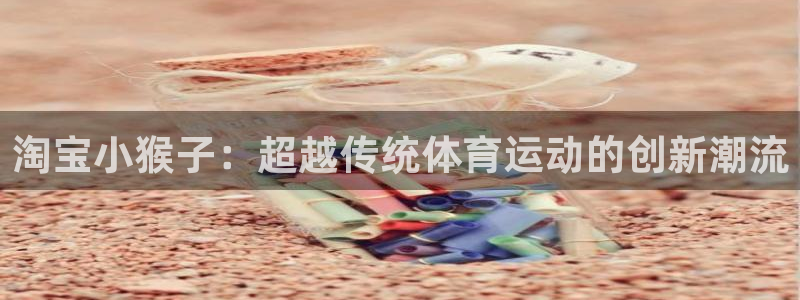 淘宝小猴子：超越传统体育运动的创新潮流