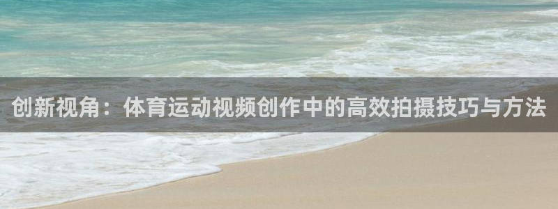 创新视角：体育运动视频创作中的高效拍摄技巧与方法